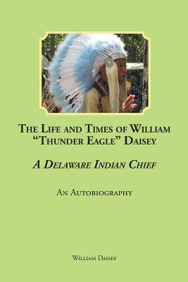 The Life and Times of William Thunder Eagle Daisey - A Delaware Indian Chief: An Autobiography (PB) (2019)