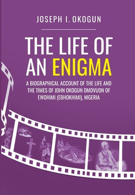 The Life Of An Enigma: A Biographical Account of the Life and the Times of John Okogun Omovuon of Ewohimi (Ebhokimi), Nigeria (HC) (2021)