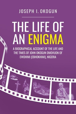 The Life Of An Enigma: A Biographical Account of the Life and the Times of John Okogun Omovuon of Ewohimi (Ebhokimi), Nigeria (PB) (2021)