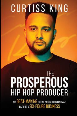 The Prosperous Hip Hop Producer: My Beat-Making Journey from My Grandma's Patio to a Six-Figure Business #2 (PB) (2018)