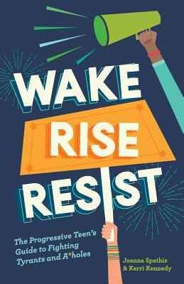 Wake, Rise, Resist: The Progressive Teen's Guide to Fighting Tyrants and A*holes (PB) (2017)