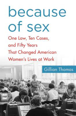 Because of Sex: One Law, Ten Cases, and Fifty Years That Changed American Women's Lives at Work (HC) (2016)