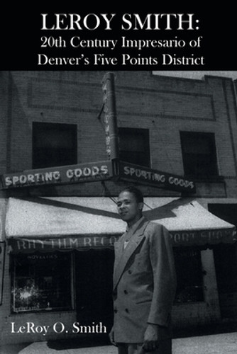 Leroy Smith: 20th Century Impresario of Denver's Five Points District (PB) (2021) Leroy Smith: 20th Century Impresario of Denver's Five Points District (PB) (2021)