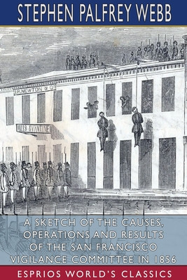 A Sketch of the Causes, Operations and Results of the San Francisco Vigilance Committee in 1856 (Esprios Classics) (PB) (2021)