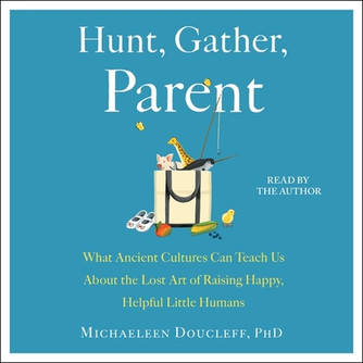 Hunt, Gather, Parent: What Ancient Cultures Can Teach Us about the Lost Art of Raising Happy, Helpful Little Humans (CD) (2021)