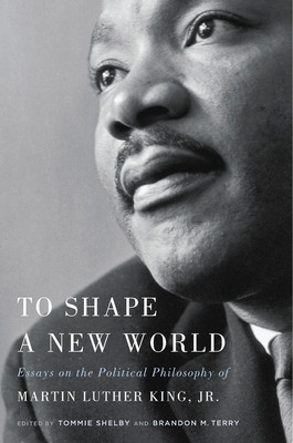 To Shape a New World: Essays on the Political Philosophy of Martin Luther King, Jr. (HC) (2018)