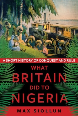 What Britain Did to Nigeria: A Short History of Conquest and Rule (HC) (2021)