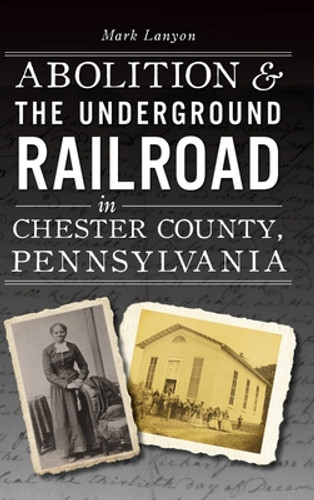 Abolition & the Underground Railroad in Chester County, Pennsylvania (HC) (2022) Abolition & the Underground Railroad in Chester County, Pennsylvania (HC) (2022)