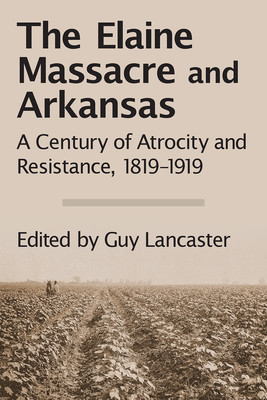 The Elaine Massacre and Arkansas: A Century of Atrocity and Resistance, 1819-1919 (PB) (2018)