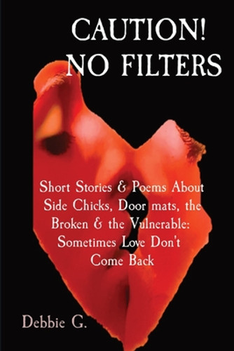 Caution! No Filters: Short Stories & Poems About Side Chicks, Door mats, the Broken & the Vulnerable: Sometimes Love Don't Come Back (PB) (2022) Caution! No Filters: Short Stories & Poems About Side Chicks, Door mats, the Broken & the Vulnerable: Sometimes Love Don't Come Back (PB) (2022)