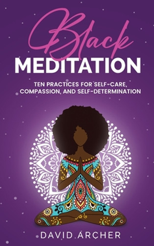 Black Meditation: Ten Practices for Self Care, Mindfulness, and Self Determination (HC) (2021) Black Meditation: Ten Practices for Self Care, Mindfulness, and Self Determination (HC) (2021)