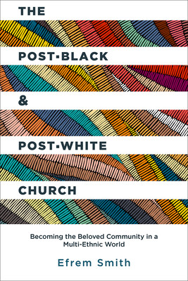 The Post-Black and Post-White Church: Becoming the Beloved Community in a Multi-Ethnic World (PB) (2020)