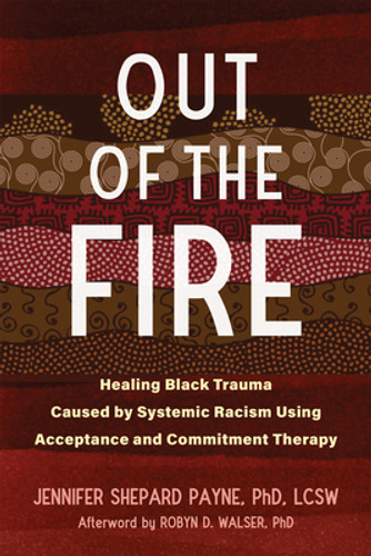 Out of the Fire: Healing Black Trauma Caused by Systemic Racism Using Acceptance and Commitment Therapy (PB) (2022)