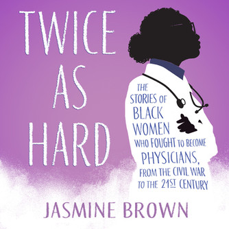 Twice as Hard: The Stories of Black Women Who Fought to Become Physicians, from the Civil War to the Twenty-First Century (2023)