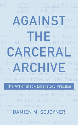 Against the Carceral Archive: The Art of Black Liberatory Practice (PB) (2023) Against the Carceral Archive: The Art of Black Liberatory Practice (PB) (2023)
