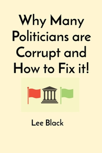 Why Many Politicians are Corrupt and How to Fix it! (PB) (2023) Why Many Politicians are Corrupt and How to Fix it! (PB) (2023)