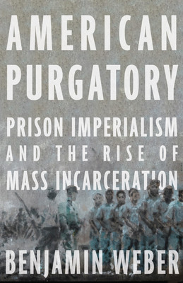American Purgatory: Prison Imperialism and the Rise of Mass Incarceration (HC) (2023)
