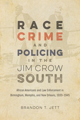 Race, Crime, and Policing in the Jim Crow South: African Americans and Law Enforcement in Birmingham, Memphis, and New Orleans, 1920-1945 (PB) (2023)