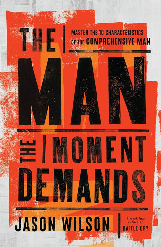 The Man the Moment Demands: Master the 10 Characteristics of the Comprehensive Man (PB)