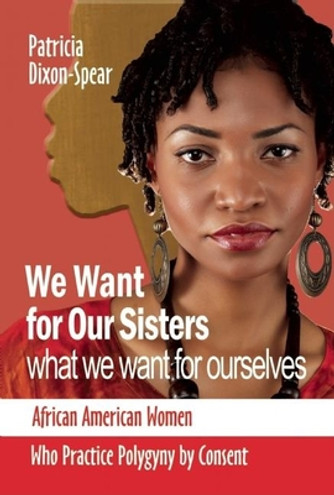 We Want for Our Sisters What We Want for Ourselves: African American Women Who Practice Polygyny by Consent (PB) (2009)