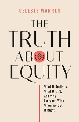 The Truth About Equity: What It Really Is, What It Isn't, And Why Everyone Wins When We Get It Right (PB) (2025)