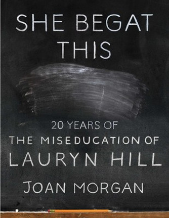 She Begat This: 20 Years of the Miseducation of Lauryn Hill  by Joan Morgan She Begat This: 20 Years of the Miseducation of Lauryn Hill  by Joan Morgan
