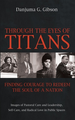 Through the Eyes of Titans: Finding Courage to Redeem the Soul of a Nation: Images of Pastoral Care and Leadership, Self-Care, and Radical Love in Pub (PB) (2024)