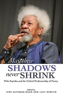 May Their Shadows Never Shrink: Wole Soyinka and the Oxford Professorship of Poetry (MM) (2016)
