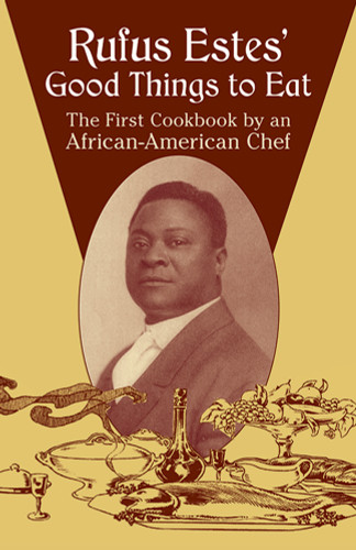 Rufus Estes' Good Things to Eat: The First Cookbook by an African-American Chef Rufus Estes' Good Things to Eat: The First Cookbook by an African-American Chef