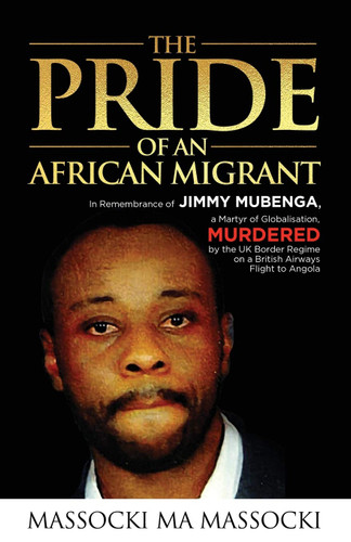 The Pride of an African Migrant: In Remembrance of Jimmy Mubenga, a Martyr of Globalisation, Murdered by the UK Border Regime on a British Airways Flig by  Massocki Ma Massocki