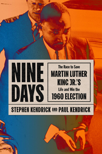 Nine Days: The Race to Save Martin Luther King Jr.'s Life and Win the 1960 Election by Stephen Kendrick & Paul Kendrick