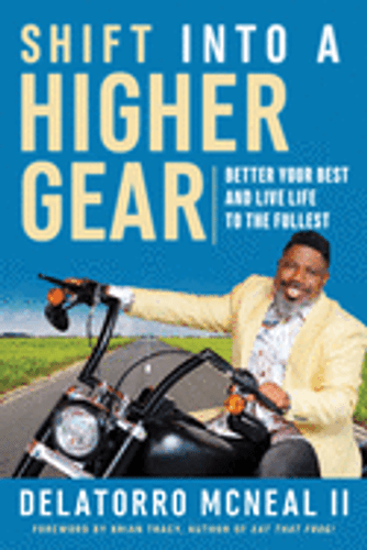 Shift Into a Higher Gear: Better Your Best and Live Life to the Fullest by Delatorro McNeal II Shift Into a Higher Gear: Better Your Best and Live Life to the Fullest by Delatorro McNeal II