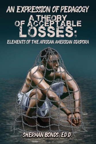 An Expression of Pedagogy: A Theory of Acceptable Losses: Elements of the African American Diaspora (PB) (2021) An Expression of Pedagogy: A Theory of Acceptable Losses: Elements of the African American Diaspora (PB) (2021)