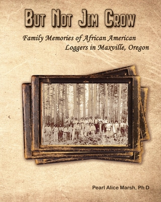 But Not Jim Crow: Family Memories of African American Loggers of Maxville, Oregon #01 (PB) (2019)