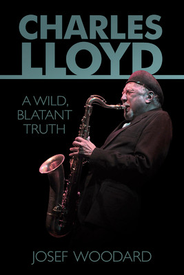 Charles Lloyd: A Wild, Blatant Truth (PB) (2015)