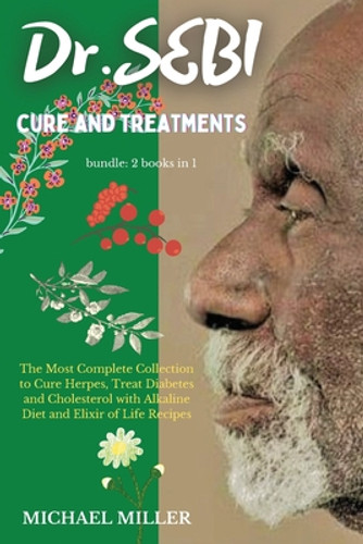 Dr.SEBI CURE AND TREATMENTS: BUNDLE: 2 BOOKS IN 1: The Most Complete Collection to Cure Herpes, Treat Diabetes and Cholesterol with Alkaline Diet a (PB) (2021) Dr.SEBI CURE AND TREATMENTS: BUNDLE: 2 BOOKS IN 1: The Most Complete Collection to Cure Herpes, Treat Diabetes and Cholesterol with Alkaline Diet a (PB) (2021)