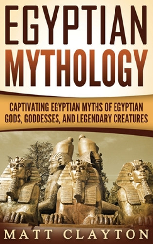 Egyptian Mythology: Captivating Egyptian Myths of Egyptian Gods, Goddesses, and Legendary Creatures (HC) (2020)