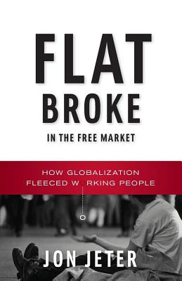 Flat Broke in the Free Market: How Globalization Fleeced Working People (PB) (2009)