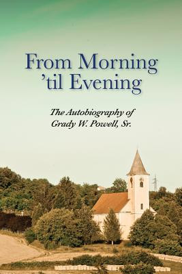 From Morning 'til Evening: The Autobiography of Grady W. Powell, Sr. (PB) (2015)
