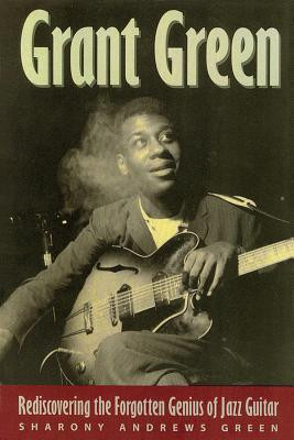 Grant Green: Rediscovering the Forgotten Genius of Jazz Guitar (PB) (2002)