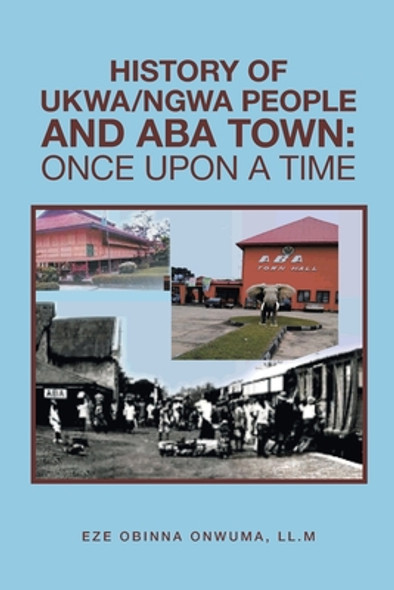 History of Ukwa/Ngwa People and Aba Town: Once Upon a Time (PB) (2021)