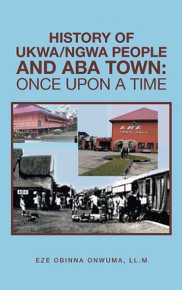 History of Ukwa/Ngwa People and Aba Town: Once Upon a Time (HC) (2021)