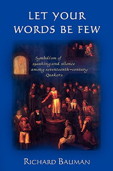 Let Your Words Be Few: Symbolism of Speaking and Silence Among Seventeenth-Century Quakers (PB) (2008)