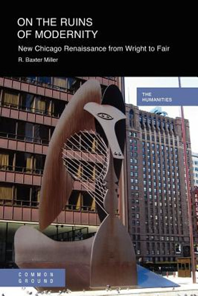 On the Ruins of Modernity: New Chicago Renaissance from Wright to Fair (PB) (2012)