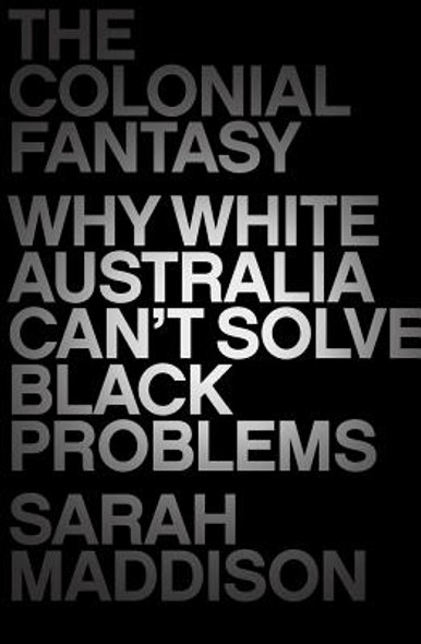 The Colonial Fantasy: Why White Australia Can't Solve Black Problems (PB) (2019)