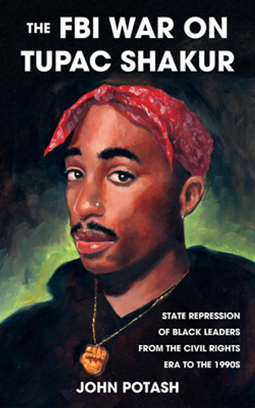 The FBI War on Tupac Shakur: The State Repression of Black Leaders from the Civil Rights Era to the 1990s (PB) (2021)