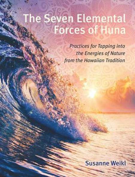 The Seven Elemental Forces of Huna: Practices for Tapping Into the Energies of Nature from the Hawaiian Tradition (PB) (2019)