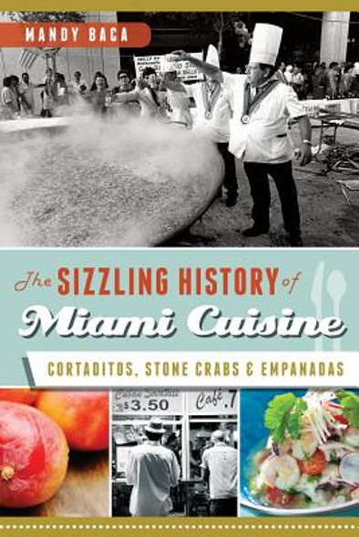 The Sizzling History of Miami Cuisine: Cortaditos, Stone Crabs and Empanadas (PB) (2013)