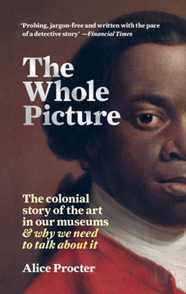 The Whole Picture: The Colonial Story of the Art in Our Museums & Why We Need to Talk about It (PB) (2021)