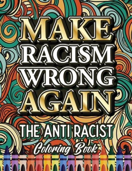 Make Racism Wrong Again: The Anti Racist Coloring Book For Kids, Teens and Adults #1 (PB) (2020) (Large Print)